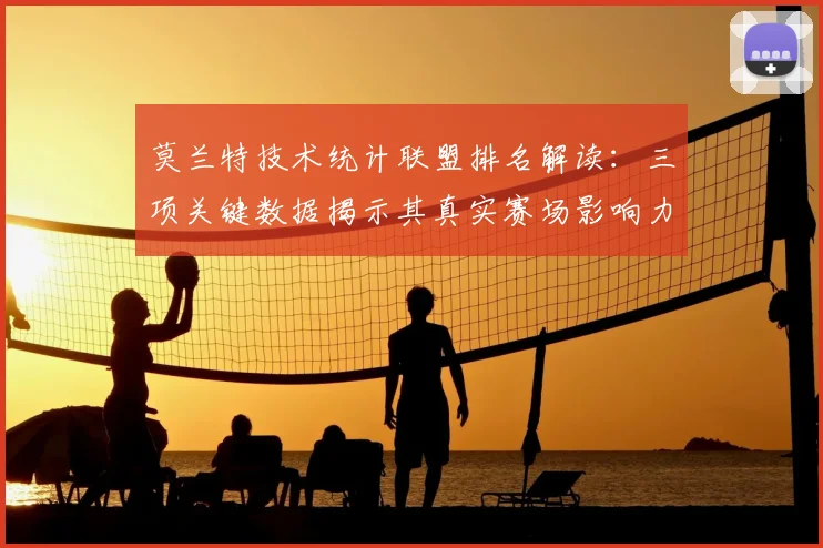 莫兰特技术统计联盟排名解读：三项关键数据揭示其真实赛场影响力