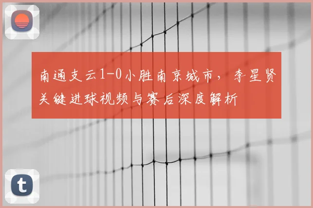 南通支云1-0小胜南京城市，李星贤关键进球视频与赛后深度解析