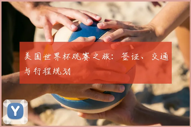 美国世界杯观赛之旅：签证、交通与行程规划