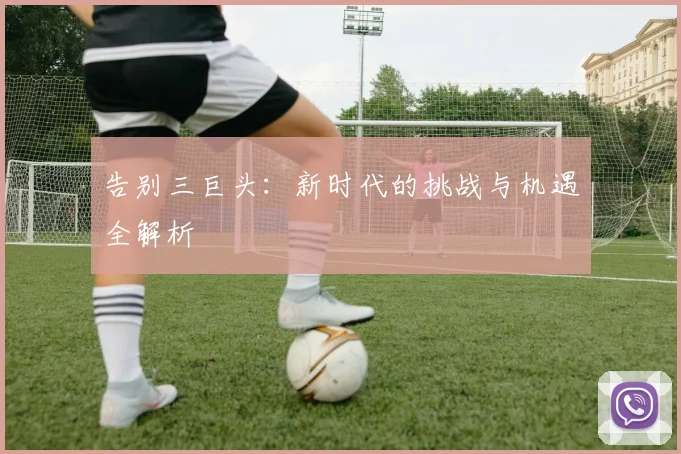 告别三巨头：新时代的挑战与机遇全解析