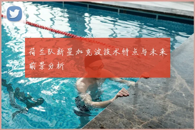 荷兰队新星加克波技术特点与未来前景分析