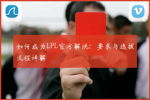 如何成为LPL官方解说：要求与选拔流程详解