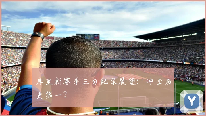 库里新赛季三分纪录展望：冲击历史第一？
