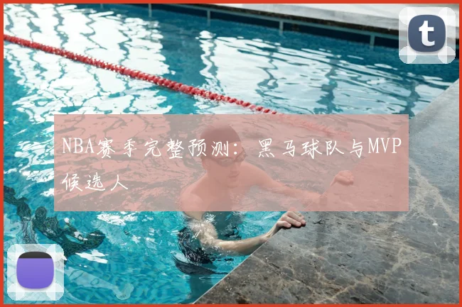 NBA赛季完整预测：黑马球队与MVP候选人