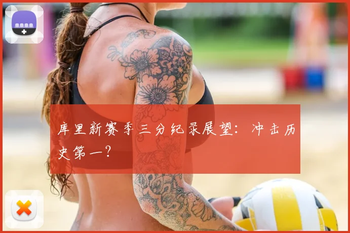 库里新赛季三分纪录展望：冲击历史第一？