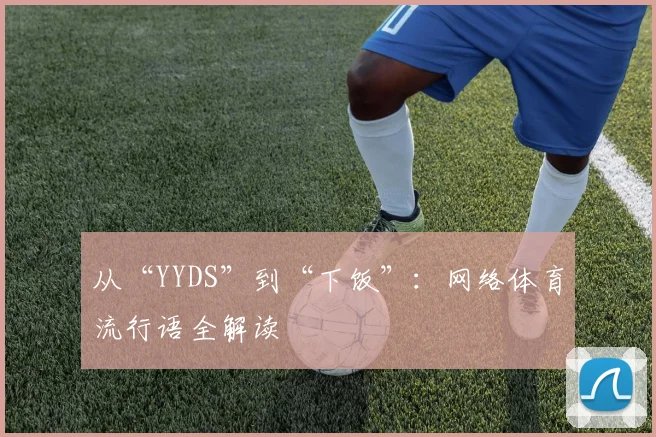 从“YYDS”到“下饭”：网络体育流行语全解读